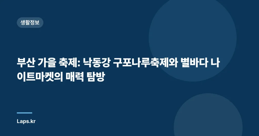 부산 가을 축제: 낙동강 구포나루축제와 별바다 나이트마켓의 매력 탐방