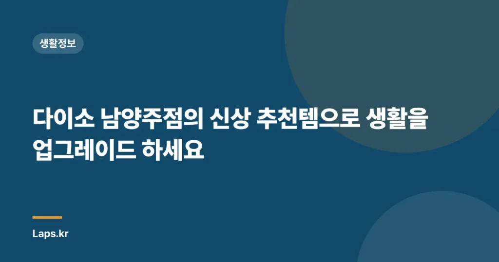 다이소 남양주점의 신상 추천템으로 생활을 업그레이드 하세요