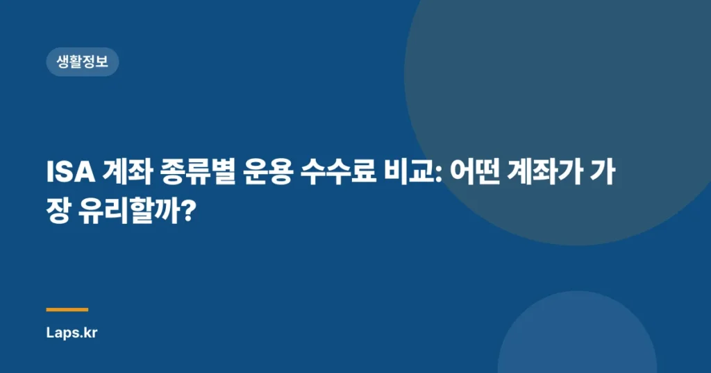 ISA 계좌 종류별 운용 수수료 비교: 어떤 계좌가 가장 유리할까?