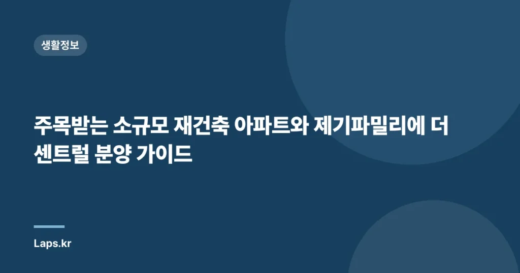 주목받는 소규모 재건축 아파트와 제기파밀리에 더센트럴 분양 가이드