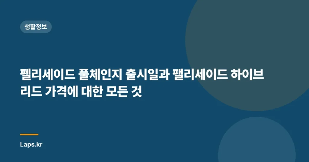 펠리세이드 풀체인지 출시일과 팰리세이드 하이브리드 가격에 대한 모든 것