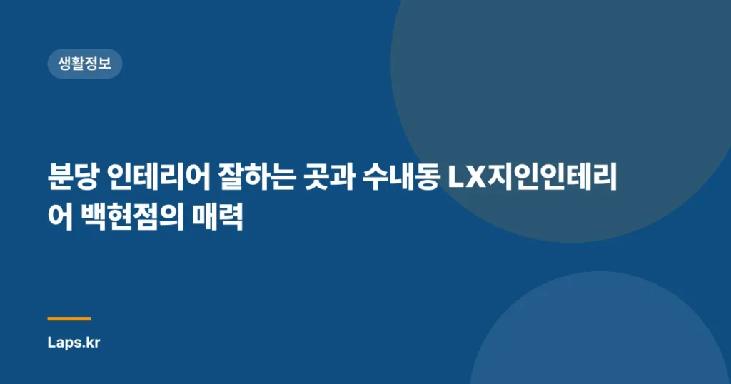 분당 인테리어 잘하는 곳과 수내동 LX지인인테리어 백현점의 매력