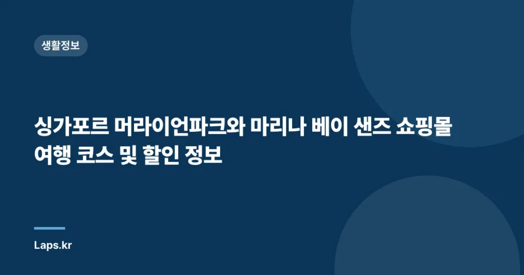 싱가포르 머라이언파크와 마리나 베이 샌즈 쇼핑몰 여행 코스 및 할인 정보