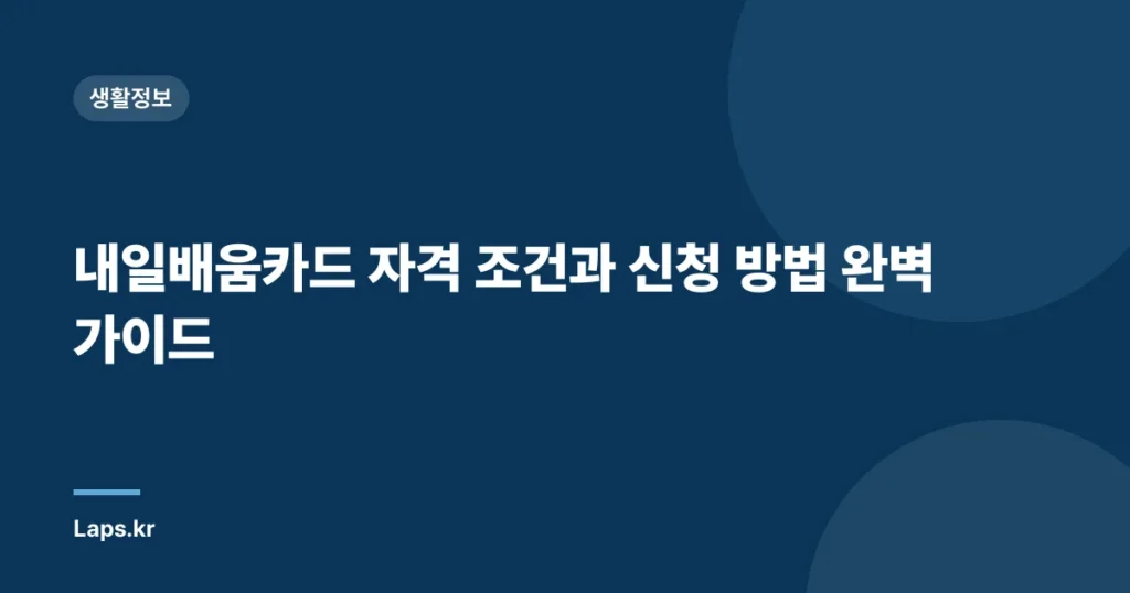 내일배움카드 자격 조건과 신청 방법 완벽 가이드