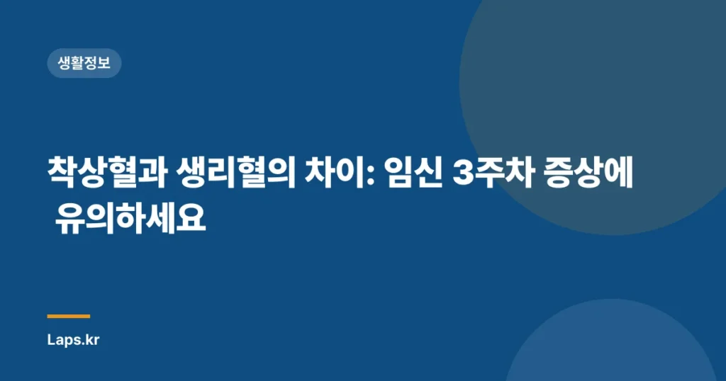 착상혈과 생리혈의 차이: 임신 3주차 증상에 유의하세요
