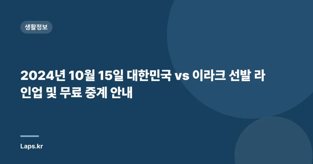 2024년 10월 15일 대한민국 vs 이라크 선발 라인업 및 무료 중계 안내