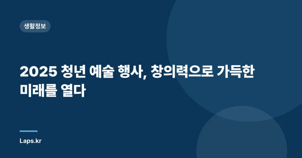 2025 청년 예술 행사, 창의력으로 가득한 미래를 열다