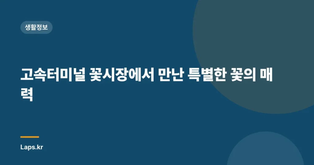 고속터미널 꽃시장에서 만난 특별한 꽃의 매력
