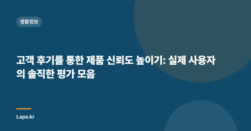 고객 후기를 통한 제품 신뢰도 높이기: 실제 사용자의 솔직한 평가 모음