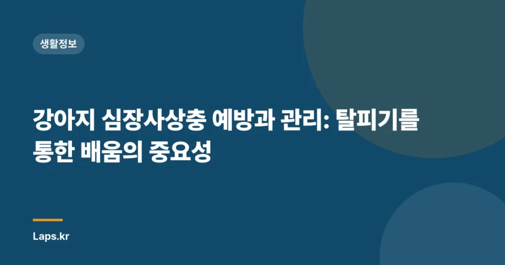 강아지 심장사상충 예방과 관리: 탈피기를 통한 배움의 중요성
