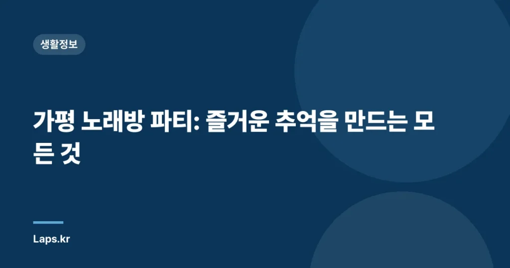 가평 노래방 파티: 즐거운 추억을 만드는 모든 것