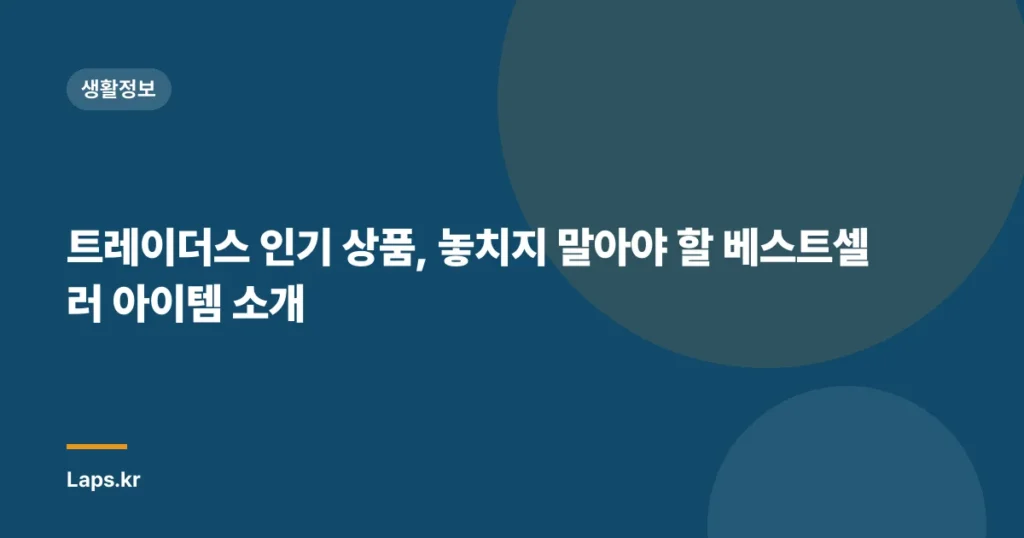 트레이더스 인기 상품, 놓치지 말아야 할 베스트셀러 아이템 소개