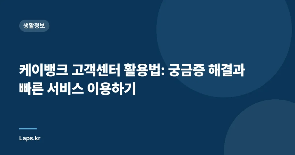 케이뱅크 고객센터 활용법: 궁금증 해결과 빠른 서비스 이용하기