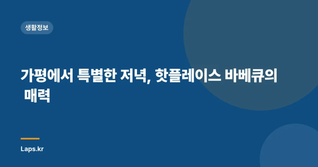 가평에서 특별한 저녁, 핫플레이스 바베큐의 매력