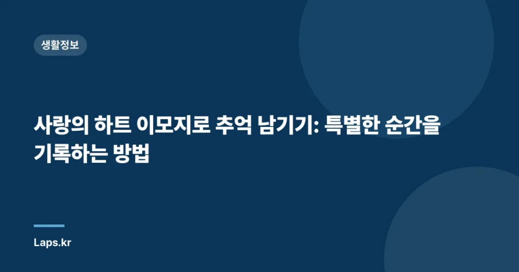 사랑의 하트 이모지로 추억 남기기: 특별한 순간을 기록하는 방법