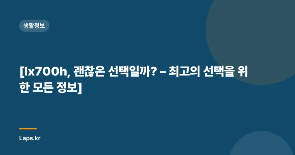 [lx700h, 괜찮은 선택일까? – 최고의 선택을 위한 모든 정보]