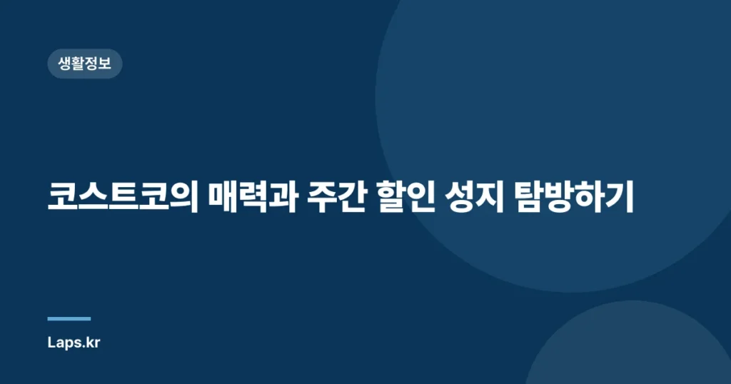 코스트코의 매력과 주간 할인 성지 탐방하기