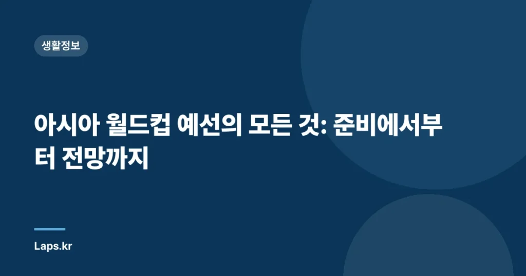 아시아 월드컵 예선의 모든 것: 준비에서부터 전망까지