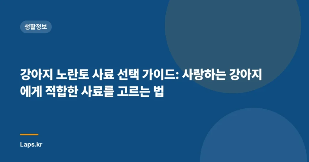 강아지 노란토 사료 선택 가이드: 사랑하는 강아지에게 적합한 사료를 고르는 법