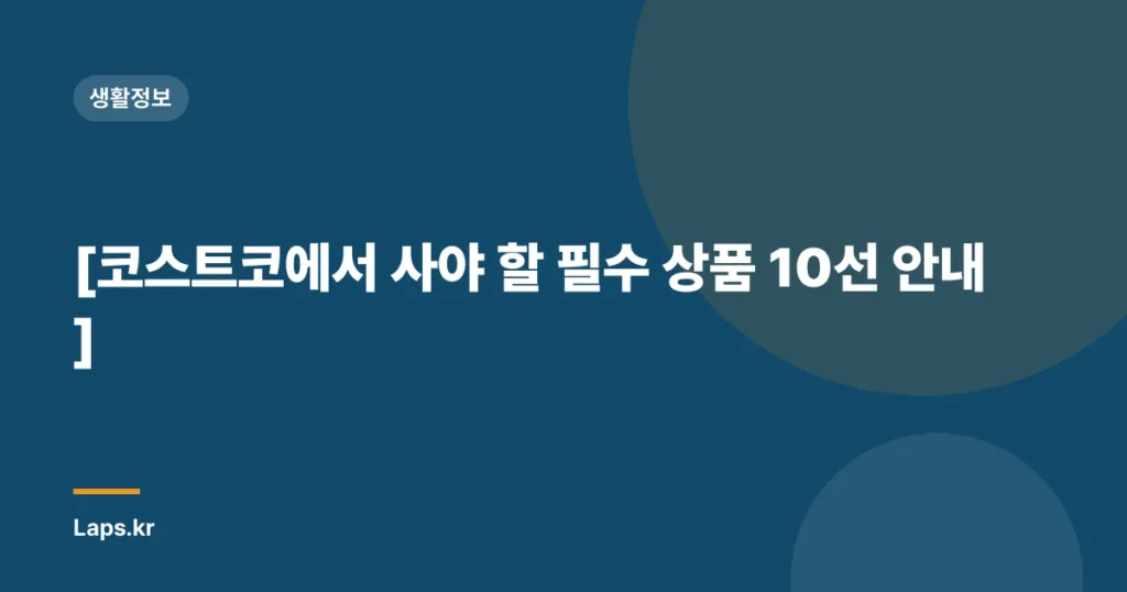 [코스트코에서 사야 할 필수 상품 10선 안내]
