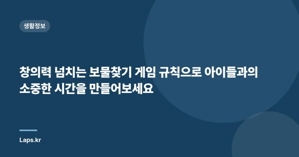 창의력 넘치는 보물찾기 게임 규칙으로 아이들과의 소중한 시간을 만들어보세요