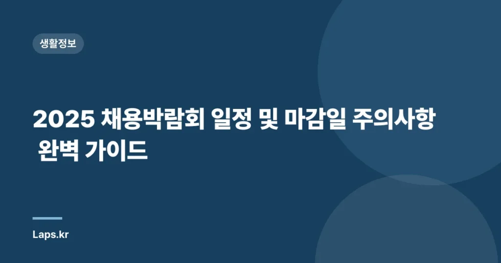 2025 채용박람회 일정 및 마감일 주의사항 완벽 가이드