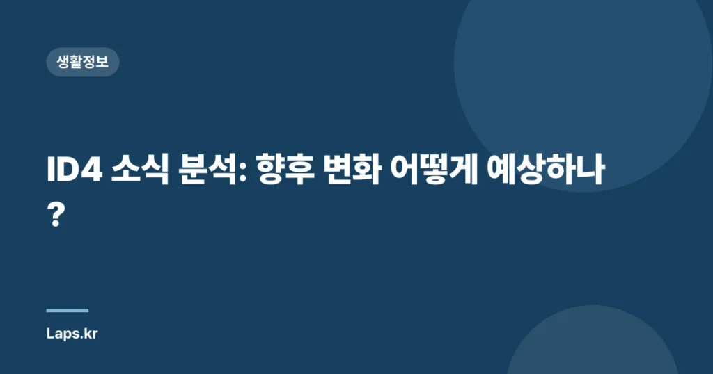 ID4 소식 분석: 향후 변화 어떻게 예상하나?