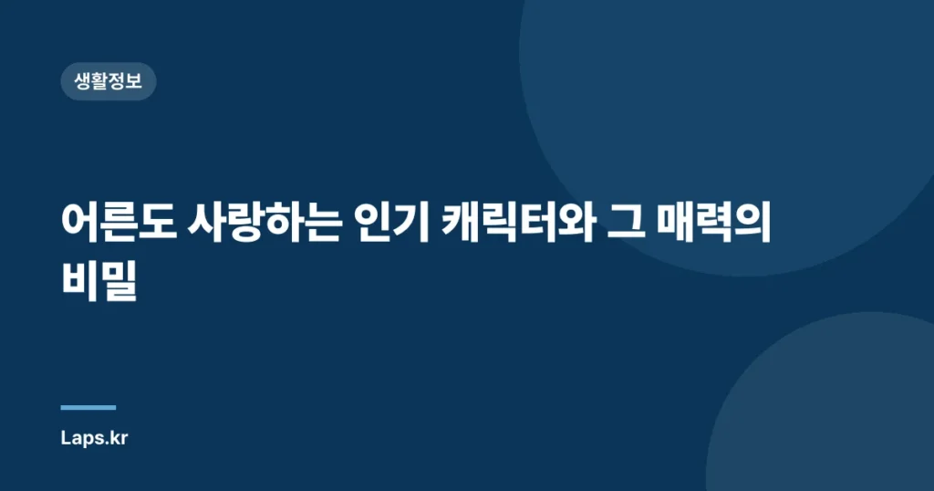 어른도 사랑하는 인기 캐릭터와 그 매력의 비밀