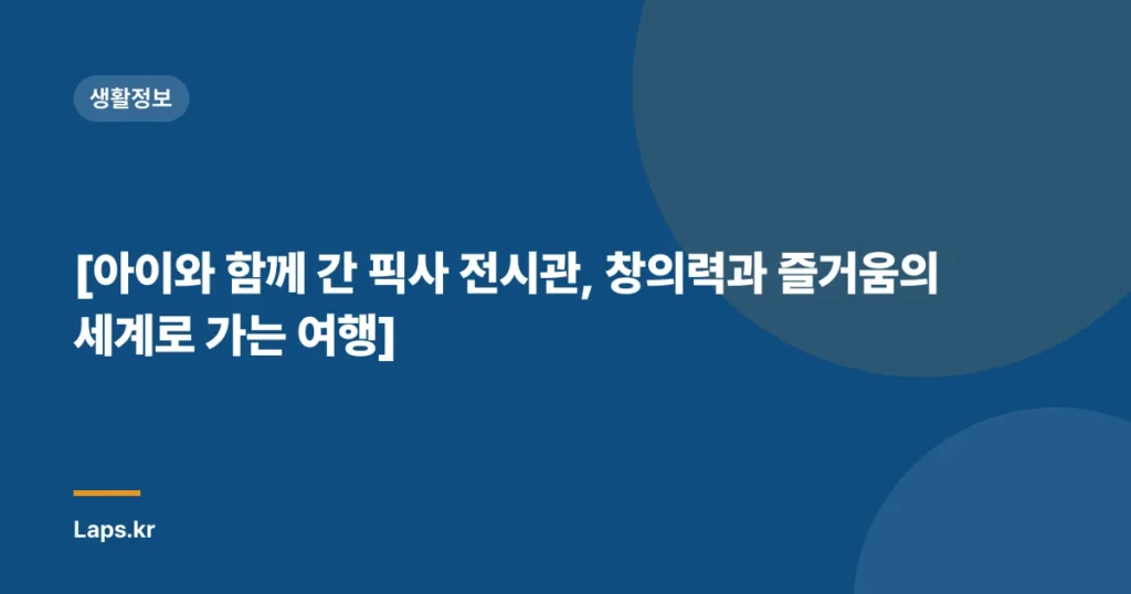 [아이와 함께 간 픽사 전시관, 창의력과 즐거움의 세계로 가는 여행]