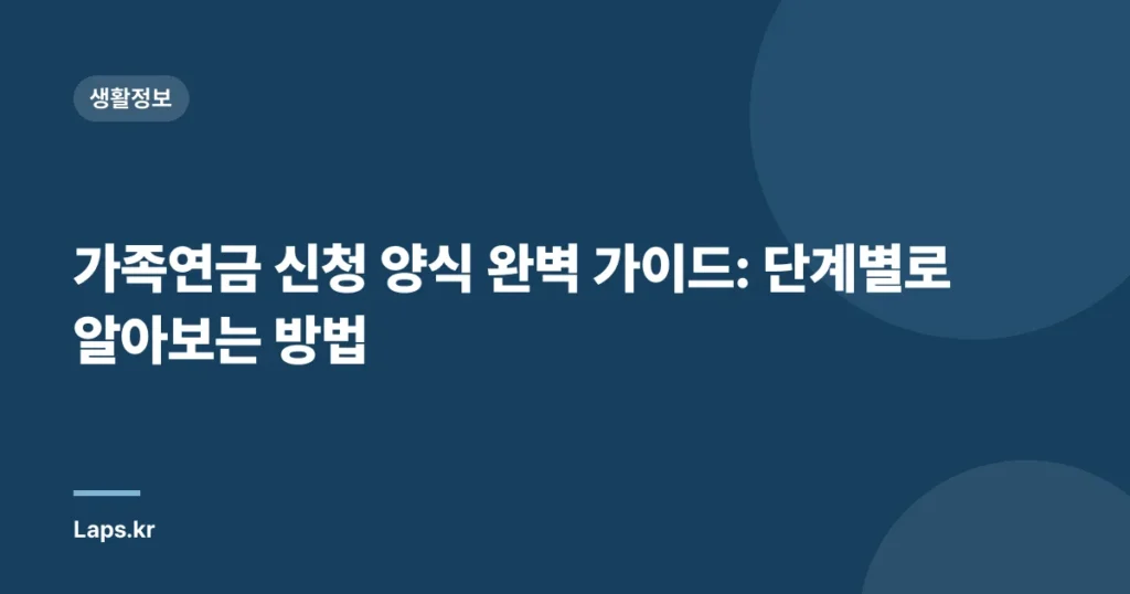 가족연금 신청 양식 완벽 가이드: 단계별로 알아보는 방법