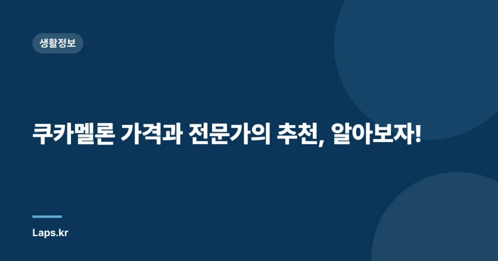 쿠카멜론 가격과 전문가의 추천, 알아보자!