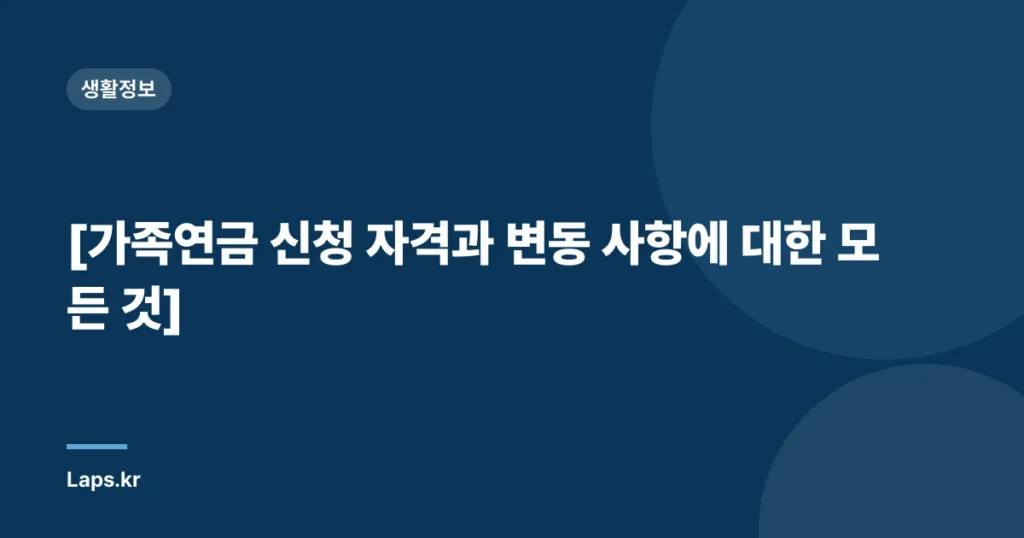 [가족연금 신청 자격과 변동 사항에 대한 모든 것]