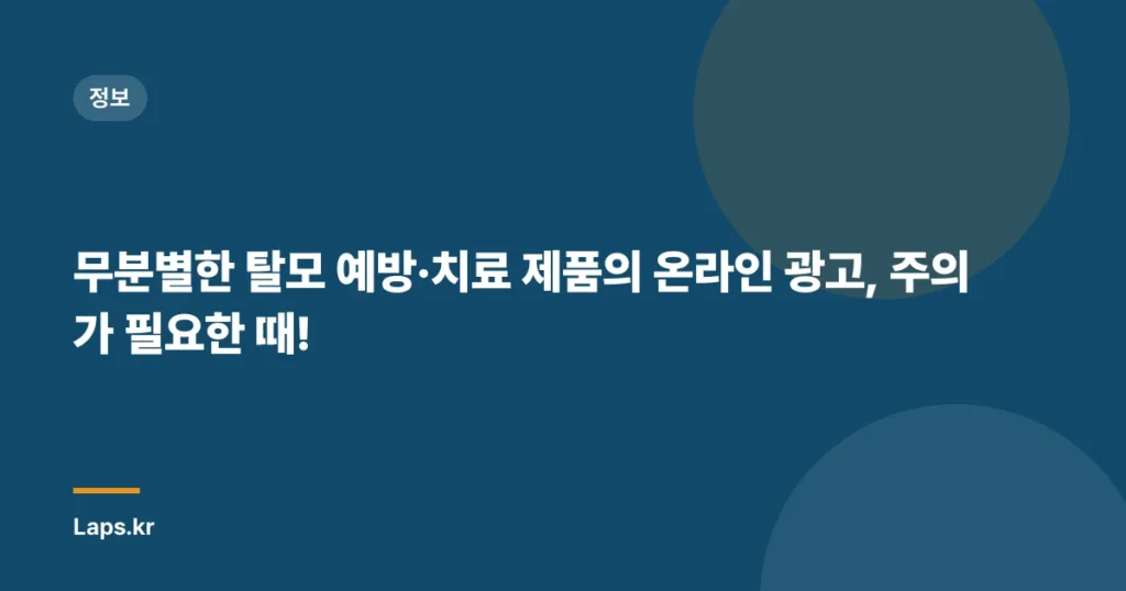 무분별한 탈모 예방·치료 제품의 온라인 광고, 주의가 필요한 때!