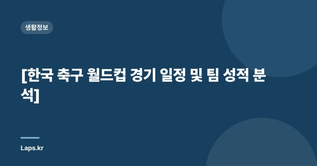 [한국 축구 월드컵 경기 일정 및 팀 성적 분석]