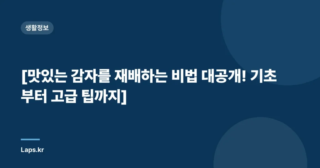 [맛있는 감자를 재배하는 비법 대공개! 기초부터 고급 팁까지]