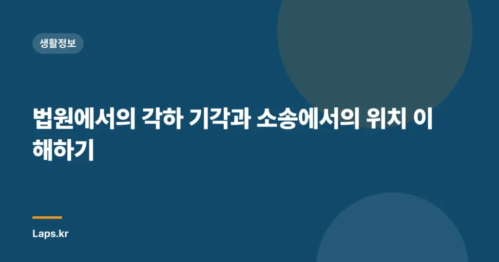 법원에서의 각하 기각과 소송에서의 위치 이해하기