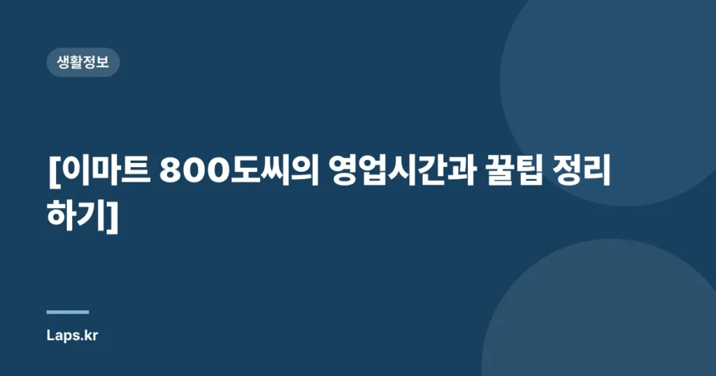 [이마트 800도씨의 영업시간과 꿀팁 정리하기]