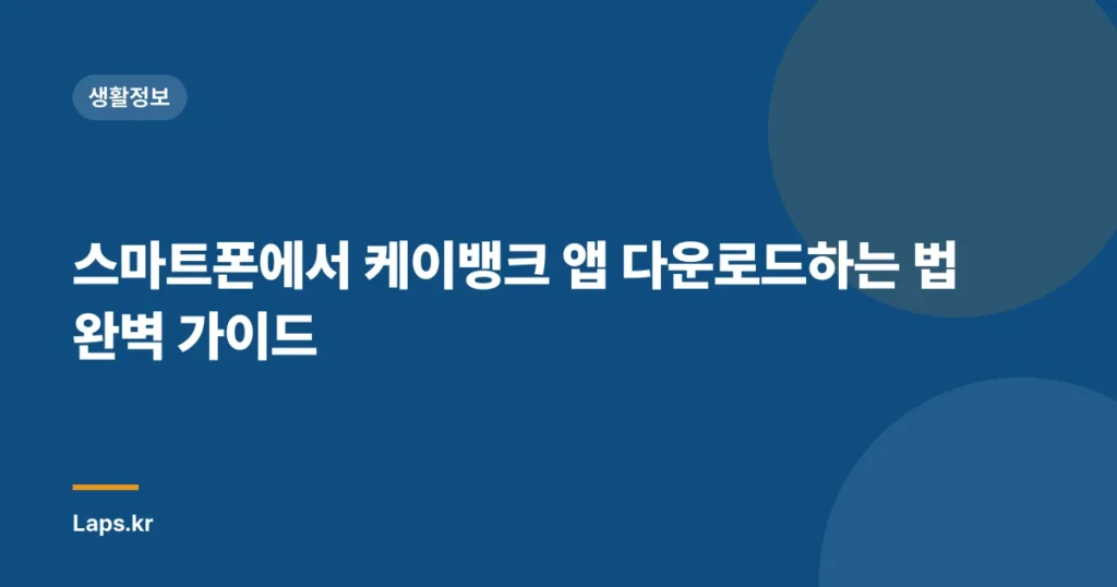 스마트폰에서 케이뱅크 앱 다운로드하는 법 완벽 가이드