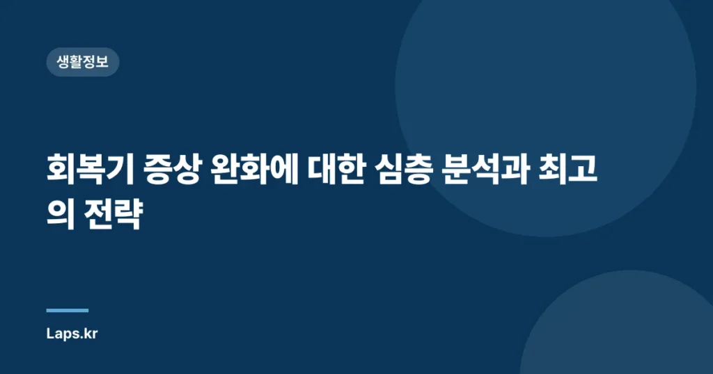 회복기 증상 완화에 대한 심층 분석과 최고의 전략