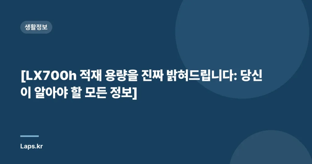 [LX700h 적재 용량을 진짜 밝혀드립니다: 당신이 알아야 할 모든 정보]