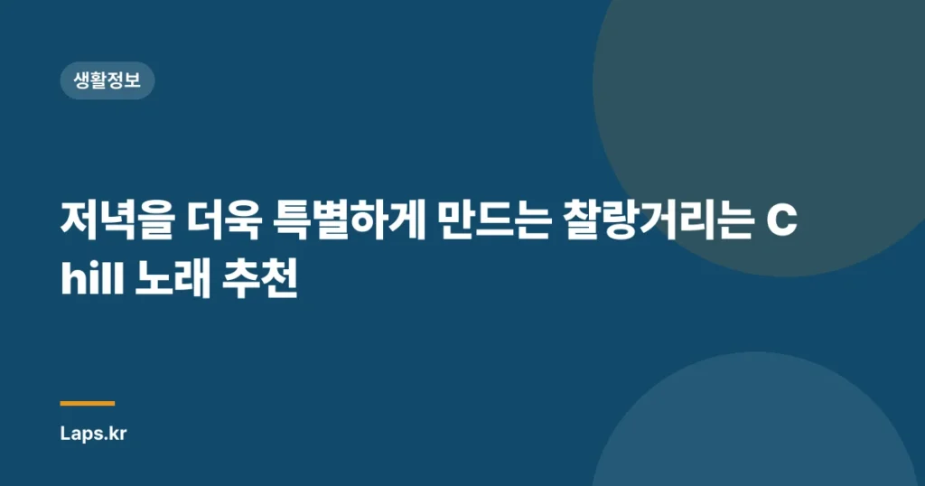 저녁을 더욱 특별하게 만드는 찰랑거리는 Chill 노래 추천