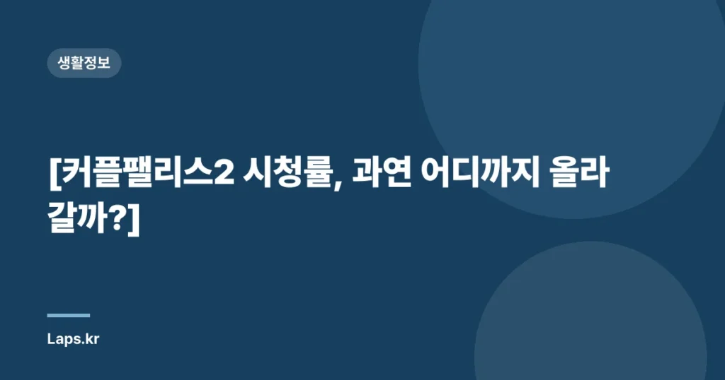 [커플팰리스2 시청률, 과연 어디까지 올라갈까?]