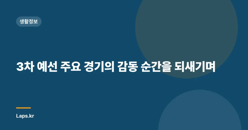 3차 예선 주요 경기의 감동 순간을 되새기며