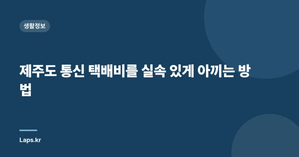 제주도 통신 택배비를 실속 있게 아끼는 방법