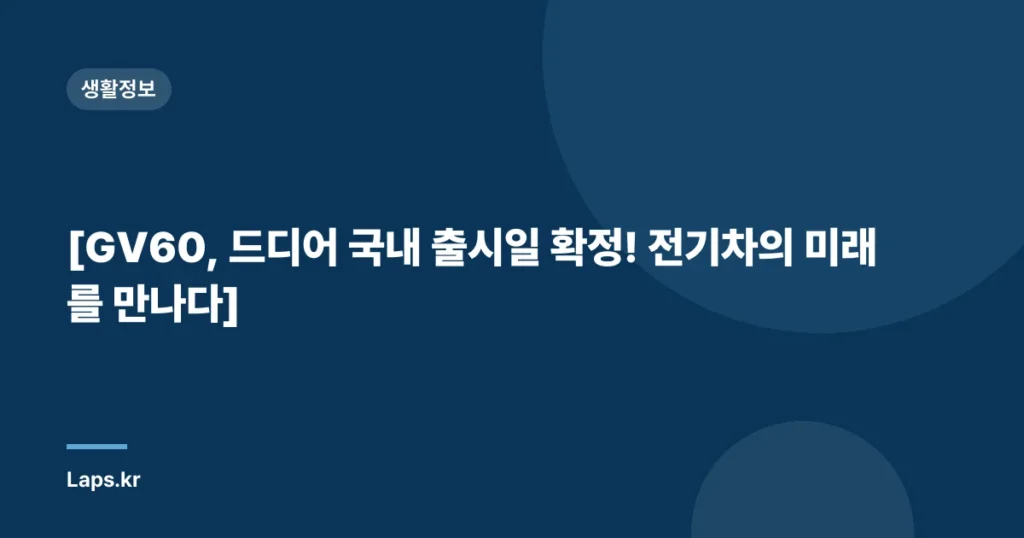 [GV60, 드디어 국내 출시일 확정! 전기차의 미래를 만나다]