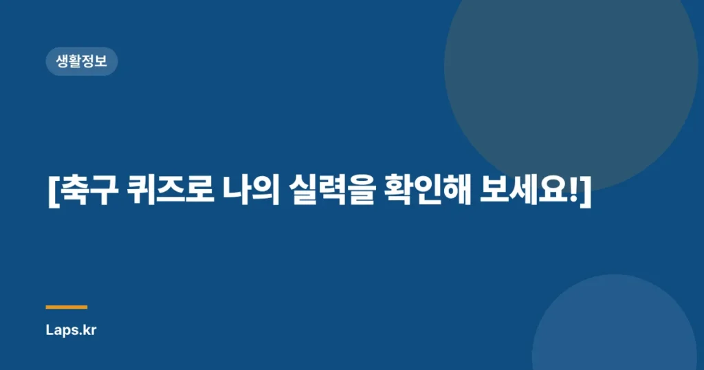 [축구 퀴즈로 나의 실력을 확인해 보세요!]