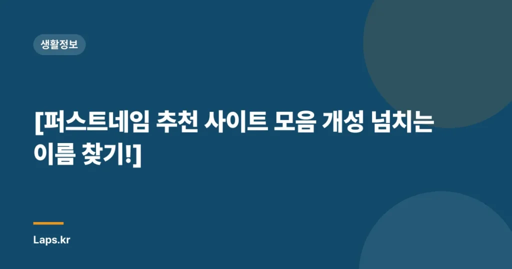 [퍼스트네임 추천 사이트 모음 개성 넘치는 이름 찾기!]