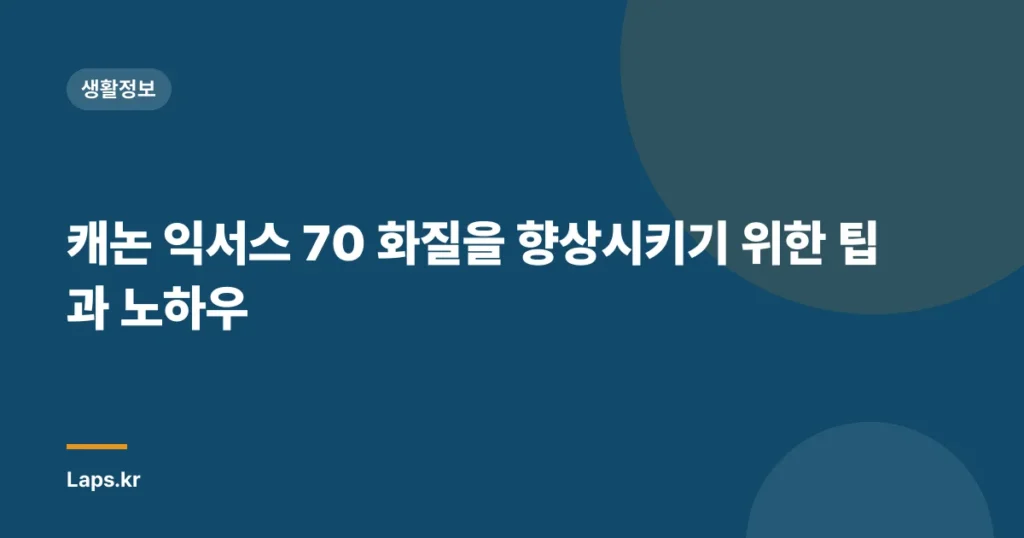 캐논 익서스 70 화질을 향상시키기 위한 팁과 노하우