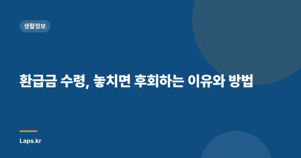 환급금 수령, 놓치면 후회하는 이유와 방법