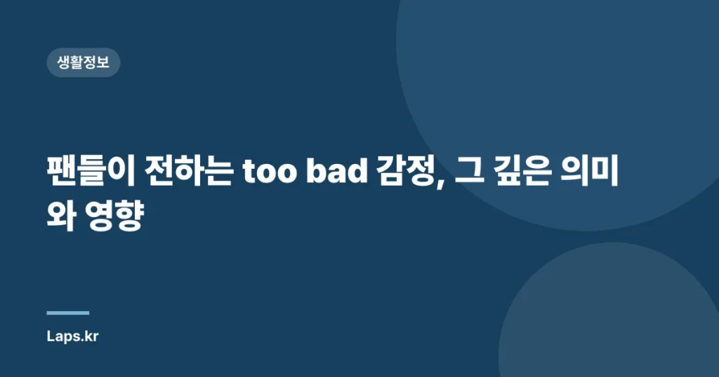 팬들이 전하는 too bad 감정, 그 깊은 의미와 영향